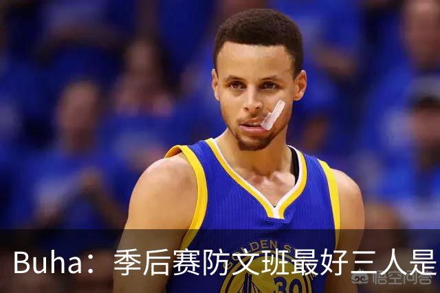 Buha：季后赛防文班最好三人是哈滕&唐斯&米罗 可推可抱可挤开他